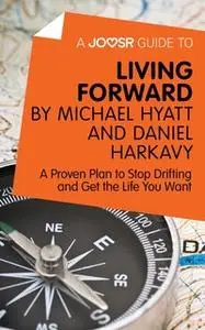 «A Joosr Guide to... Living Forward by Michael Hyatt and Daniel Harkavy» by Joosr