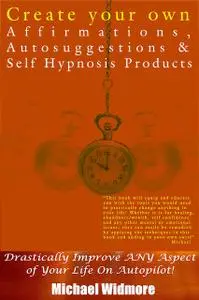 «Create Your Own Affirmations, Autosuggestions and Self Hypnosis Products» by Michael Widmore