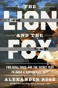 The Lion And The Fox: Two Rival Spies and the Secret Plot to Build a Confederate Navy