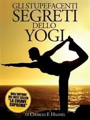 Charles F. Haanel - Gli Stupefacenti Segreti dello Yogi
