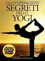 Charles F. Haanel - Gli Stupefacenti Segreti dello Yogi