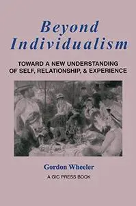 Beyond Individualism: Toward a New Understanding of Self, Relationship, and Experience