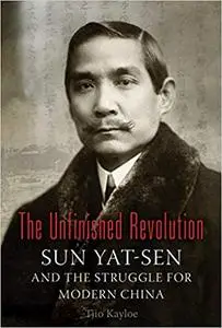 The Unfinished Revolution: Sun Yat-Sen and the Struggle for Modern China