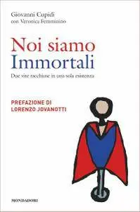 Giovanni Cupidi - Noi siamo immortali. Due vite racchiuse in una sola esistenza