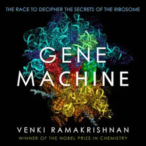 «Gene Machine: The Race to Decipher the Secrets of the Ribosome» by Venki Ramakrishnan