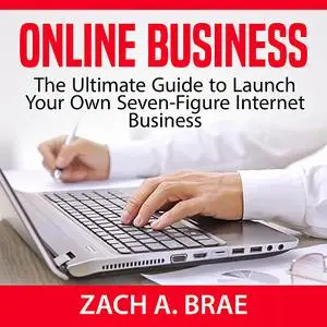 «Online Business: The Ultimate Guide to Launch Your Own Seven-Figure Internet Business» by Zach A. Brae