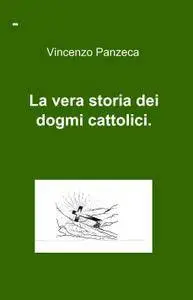 La vera storia dei dogmi cattolici.