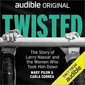 Twisted: The Story of Larry Nassar and the Women Who Took Him Down [Audiobook]