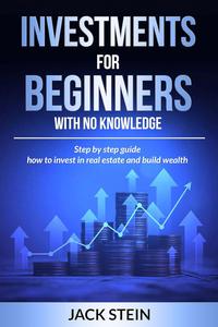 Investments for Beginners With No Knowledge: Step by step guide how to invest in real estate and build wealth
