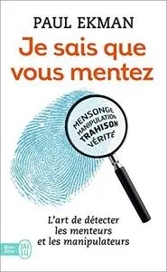 Je sais que vous mentez ! L'art de détecter les menteurs et les manipulateurs