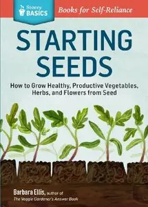 Starting Seeds: How to Grow Healthy, Productive Vegetables, Herbs, and Flowers from Seed