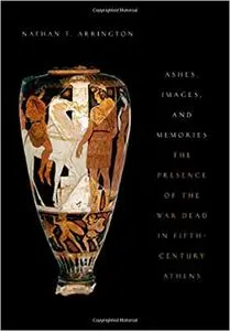 Ashes, Images, and Memories: The Presence of the War Dead in Fifth-Century Athens