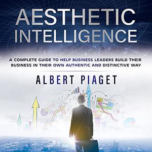 Aesthetic Intelligence: A Complete Guide to Help Business Leaders Build Their Business in Their Own Authentic and [Audiobook]