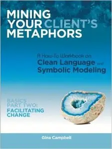 Mining Your Client's Metaphors: A How-To Workbook on Clean Language