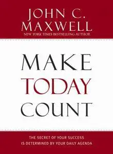 Make Today Count: The Secret of Your Success Is Determined by Your Daily Agenda