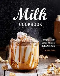 Milk Cookbook: Bringing A Tasty Variety of Recipes to The Milk World