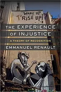 The Experience of Injustice: A Theory of Recognition