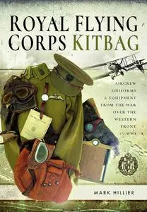 Royal Flying Corps Kitbag: Aircrew Uniforms and Equipment from the War Over the Western Front in WWI