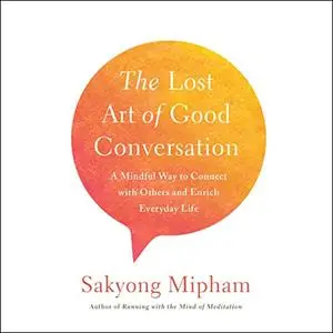 The Lost Art of Good Conversation: A Mindful Way to Connect with Others and Enrich Everyday Life [Audiobook]