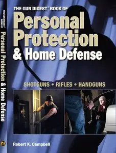 The Gun Digest Book of Personal Protection & Home Defense: Shotguns, Rifles, Handguns