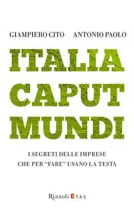 Giampiero Cito - Italia Caput Mundi: I segreti delle imprese che per "fare" usano la testa