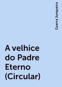 «A velhice do Padre Eterno (Circular)» by Guerra Junqueiro