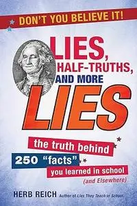 Lies, Half-Truths, and More Lies: The Truth Behind 250 "Facts" You Learned in School (and Elsewhere)