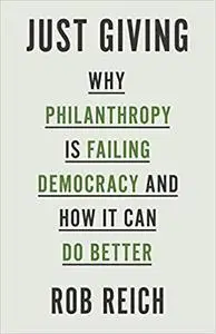 Just Giving: Why Philanthropy Is Failing Democracy and How It Can Do Better