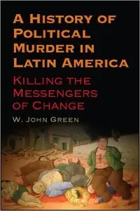 A History of Political Murder in Latin America: Killing the Messengers of Change