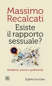 Massimo Recalcati - Esiste il rapporto sessuale? Desiderio, amore e godimento