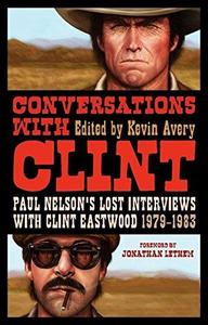 Conversations with Clint: Paul Nelson's Lost Interviews with Clint Eastwood, 1979-1983