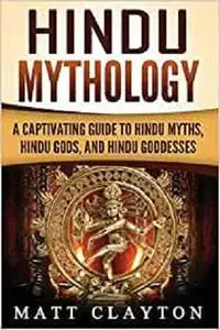 Hindu Mythology: A Captivating Guide to Hindu Myths, Hindu Gods, and Hindu Goddesses