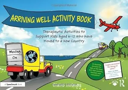 Arriving Well Activity Book: Therapeutic Activities to Support Kids Aged 6-12 who have Moved to a New Country