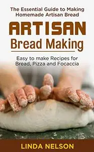 Artisan Bread Making: The Essential guide to making Homemade Artisan Bread