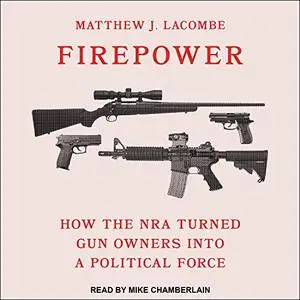 Firepower: How the NRA Turned Gun Owners into a Political Force [Audiobook]