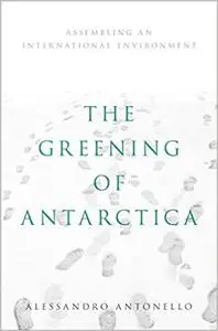 The Greening of Antarctica: Assembling an International Environment