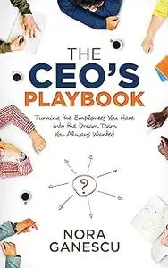 The CEO’s Playbook: Turning the Employees You Have into the Dream Team You Always Wanted