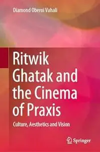 Ritwik Ghatak and the Cinema of Praxis: Culture, Aesthetics and Vision