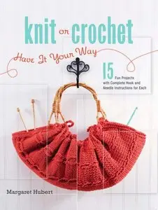 Knit or Crochet--Have it Your Way: 15 Fun Projects with Complete Hook and Needle Instructions for Each