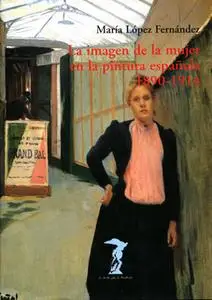 «La imagen de la mujer en la pintura española. 1890-1914» by María López Fernández