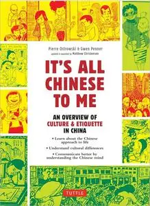It's All Chinese to Me: An Overview of Chinese Culture, Travel & Etiquette (Fully Revised and Expanded)