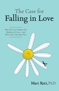 The Case for Falling in Love: Why We Can't Master the Madness of Love -- and Why That's the Best Part