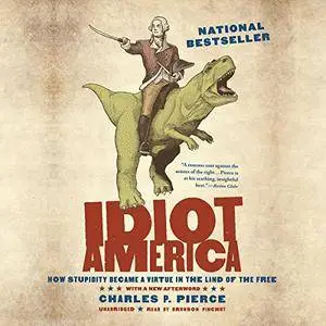 Idiot America: How Stupidity Became a Virtue in the Land of the Free [Audiobook]