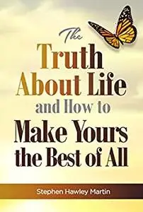 The Truth About Life and How to Make Yours the Best of All