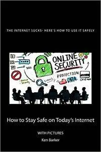 The Internet Sucks- Here's How to Use It Safely: How to Stay safe on Today's Internet