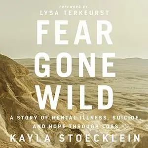 Fear Gone Wild: A Story of Mental Illness, Suicide, and Hope Through Loss [Audiobook]