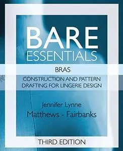 Bare Essentials: Bras: Construction and Pattern Design for Lingerie Design, Third Edition