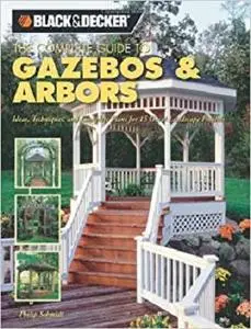 The Complete Guide to Gazebos & Arbors: Ideas, Techniques And Complete Plans for 15 Great Landscape Projects