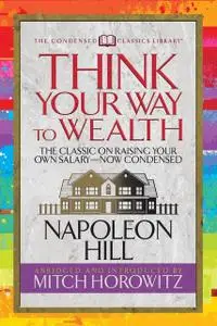 «Think Your Way to Wealth: The Classic on Raising Your Own Salary—Now Condensed» by Napoleon Hill