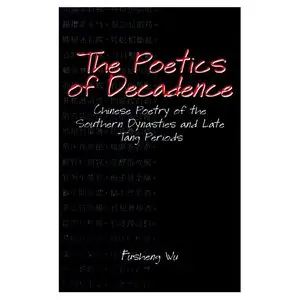 Fusheng Wu: The Poetics of Decadence: Chinese Poetry of the Southern Dynasties and Late Tang Periods, 1998